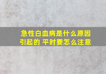 急性白血病是什么原因引起的 平时要怎么注意